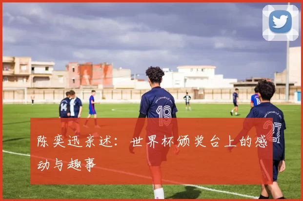陈奕迅亲述:世界杯颁奖台上的感动与趣事