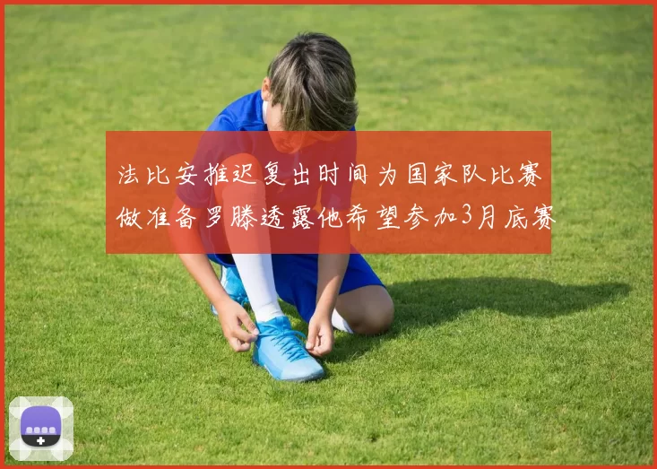 法比安推迟复出时间为国家队比赛做准备罗滕透露他希望参加3月底赛事