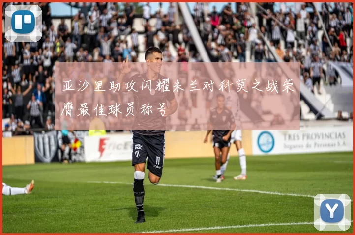 亚沙里助攻闪耀米兰对科莫之战荣膺最佳球员称号