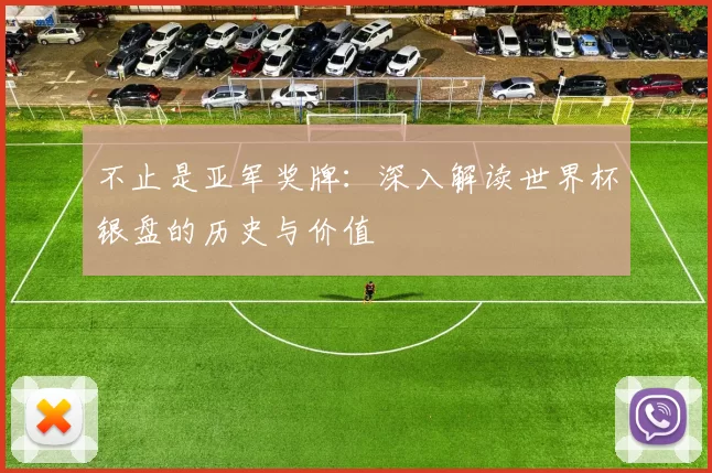 不止是亚军奖牌：深入解读世界杯银盘的历史与价值