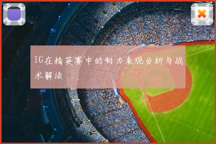 IG在精英赛中的耐力表现分析与战术解读
