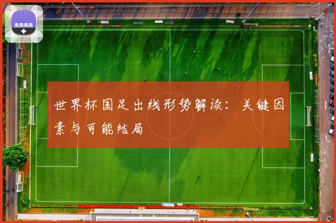 世界杯国足出线形势解读：关键因素与可能结局