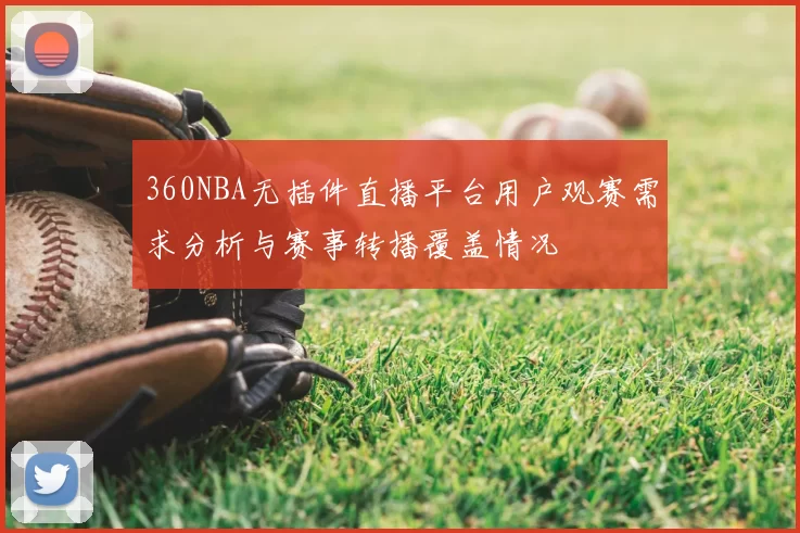 360NBA无插件直播平台用户观赛需求分析与赛事转播覆盖情况