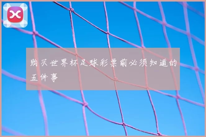 购买世界杯足球彩票前必须知道的五件事