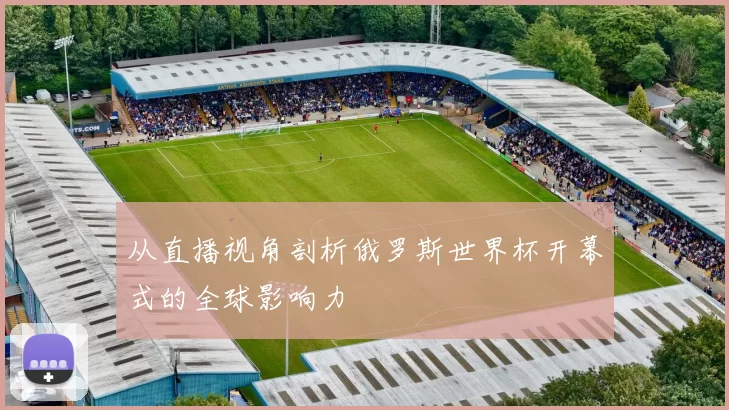 从直播视角剖析俄罗斯世界杯开幕式的全球影响力