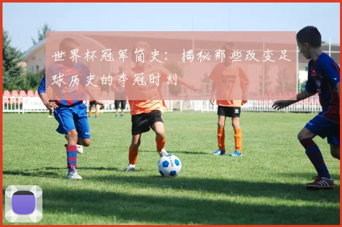 世界杯冠军简史：揭秘那些改变足球历史的夺冠时刻