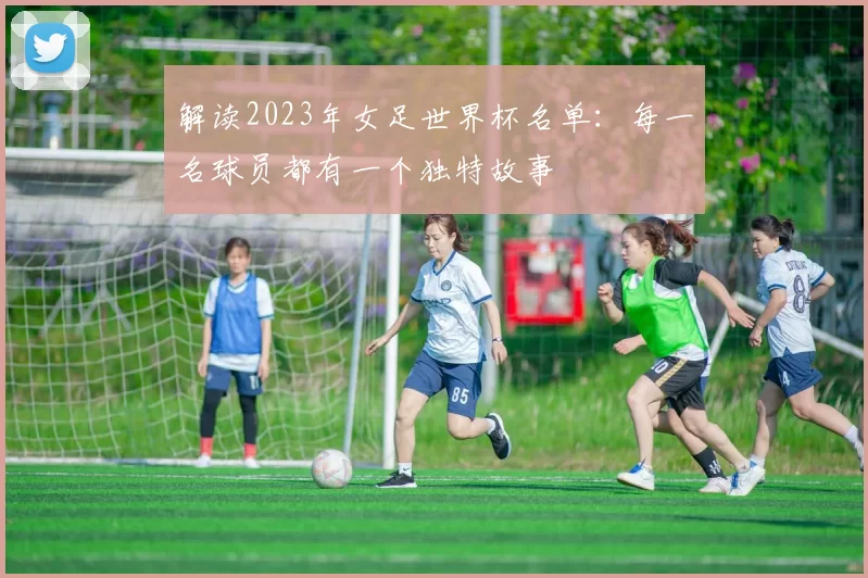 解读2023年女足世界杯名单:每一名球员都有一个独特故事