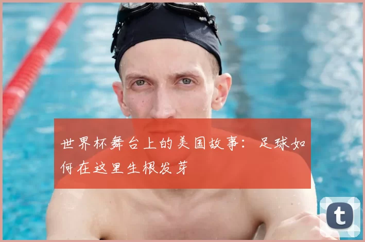 世界杯舞台上的美国故事:足球如何在这里生根发芽