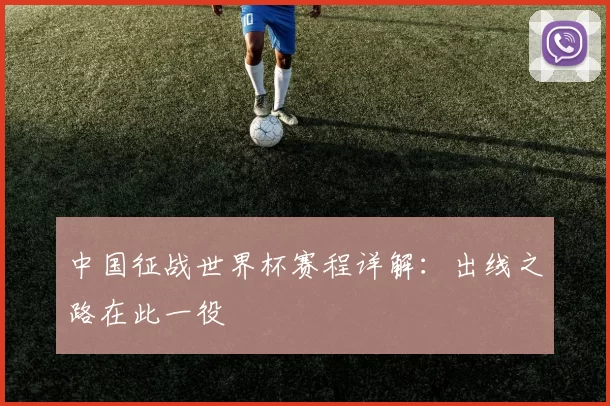 中国征战世界杯赛程详解:出线之路在此一役