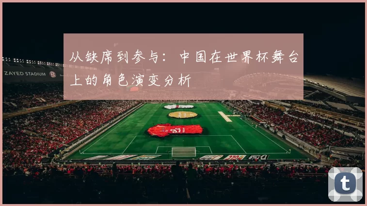 从缺席到参与:中国在世界杯舞台上的角色演变分析