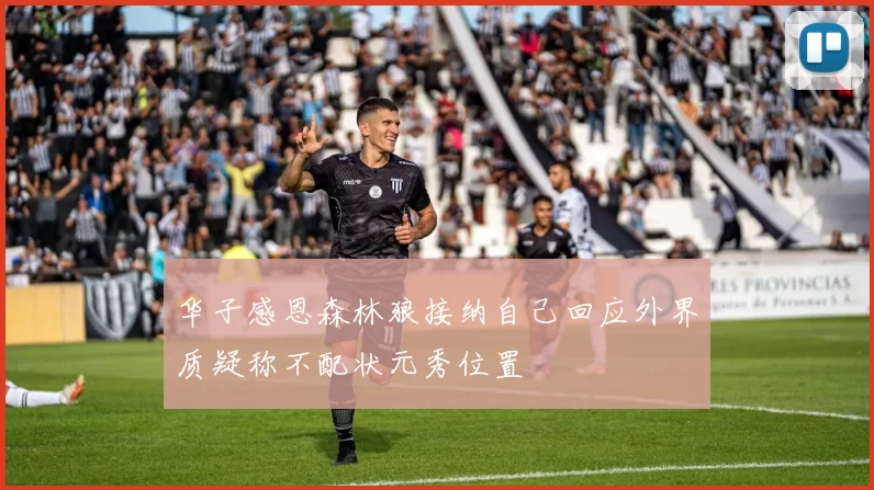 华子感恩森林狼接纳自己回应外界质疑称不配状元秀位置