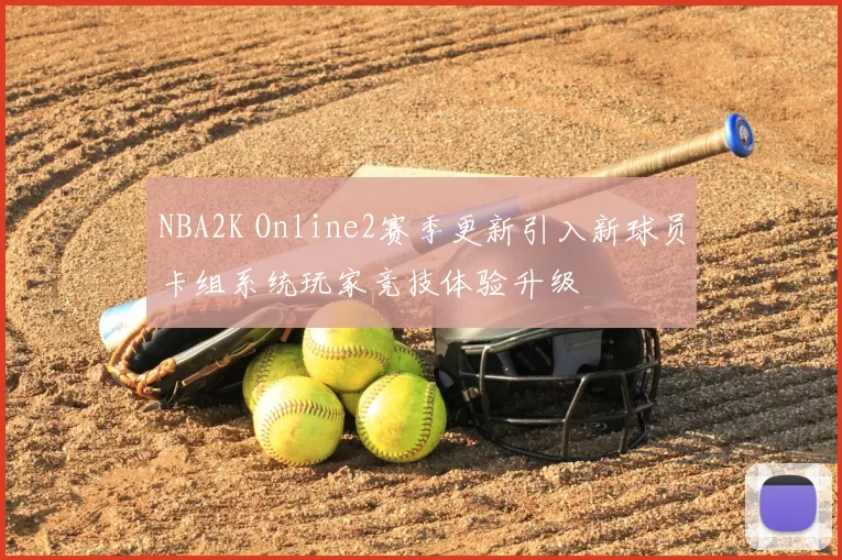 NBA2K Online2赛季更新引入新球员卡组系统玩家竞技体验升级